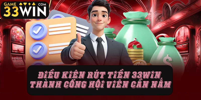 Điều kiện để rút tiền 33win thành công